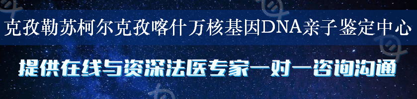 克孜勒苏柯尔克孜喀什万核基因DNA亲子鉴定中心